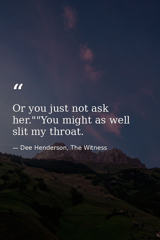Or you just not ask her.""You might as well slit my throat. — Dee Henderson, The Witness