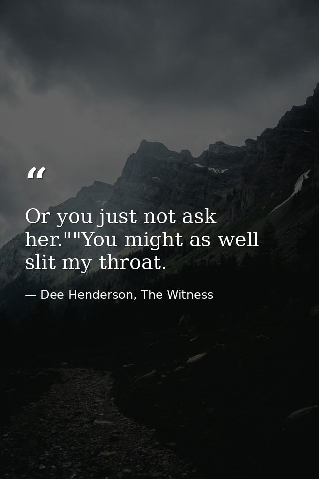 Or you just not ask her.""You might as well slit my throat. — Dee Henderson, The Witness