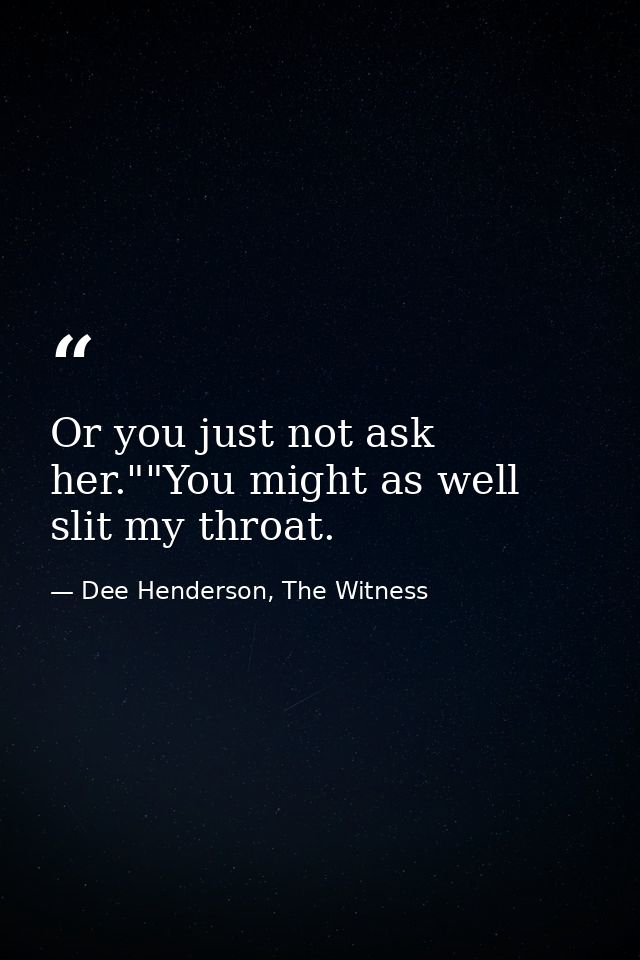Or you just not ask her.""You might as well slit my throat. — Dee Henderson, The Witness
