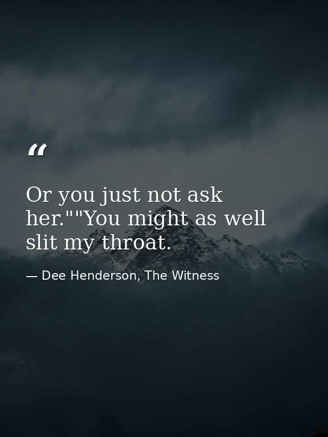 Or you just not ask her.""You might as well slit my throat. — Dee Henderson, The Witness