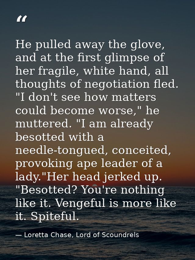 He pulled away the glove, and at the first glimpse of her fragile, white hand, all thoughts of negotiation fled. "I don' — Loretta Chase, Lord of Scoundrels