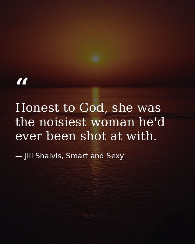 Honest to God, she was the noisiest woman he'd ever been shot at with. — Jill Shalvis, Smart and Sexy