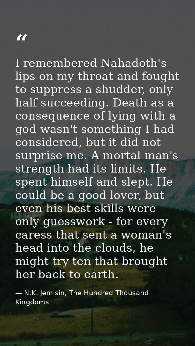 I remembered Nahadoth's lips on my throat and fought to suppress a shudder, only half succeeding. Death as a consequence — N.K. Jemisin, The Hundred Thousand Kingdoms