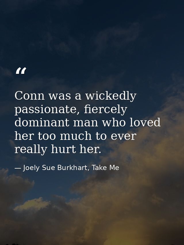 Conn was a wickedly passionate, fiercely dominant man who loved her too much to ever really hurt her. — Joely Sue Burkhart, Take Me