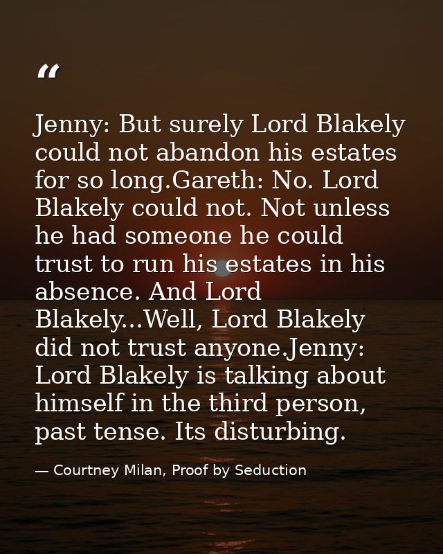 Jenny: But surely Lord Blakely could not abandon his estates for so long.Gareth: No. Lord Blakely could not. Not unless  — Courtney Milan, Proof by Seduction