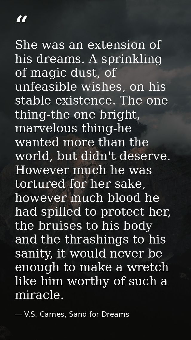 She was an extension of his dreams. A sprinkling of magic dust, of unfeasible wishes, on his stable existence. The one t — V.S. Carnes, Sand for Dreams