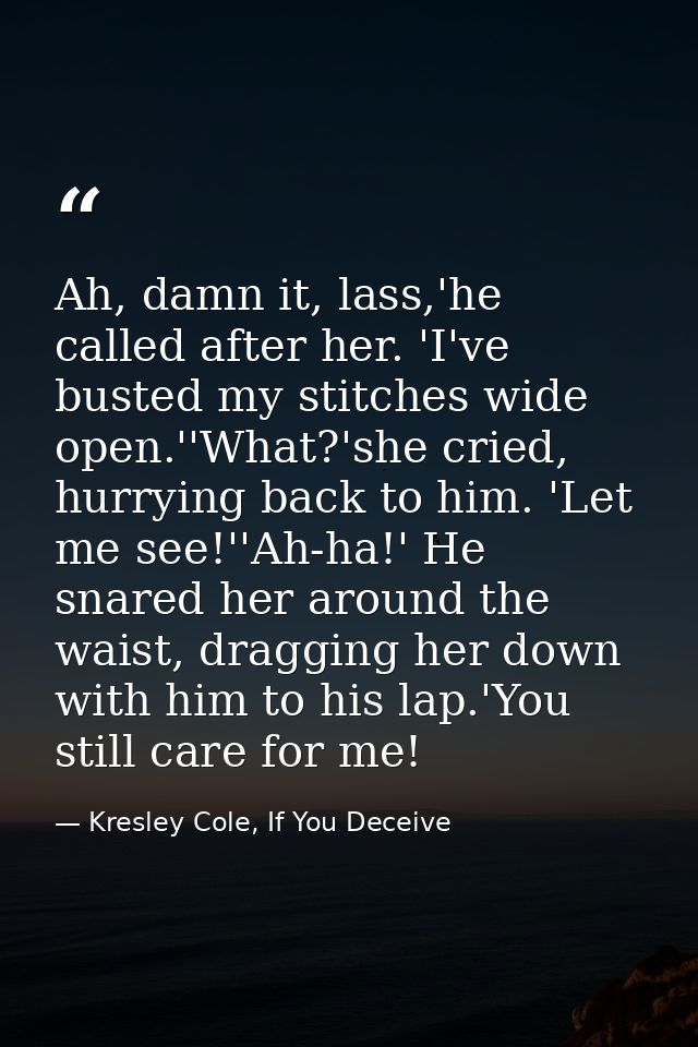 Ah, damn it, lass,'he called after her. 'I've busted my stitches wide open.''What?'she cried, hurrying back to him. 'Let — Kresley Cole, If You Deceive