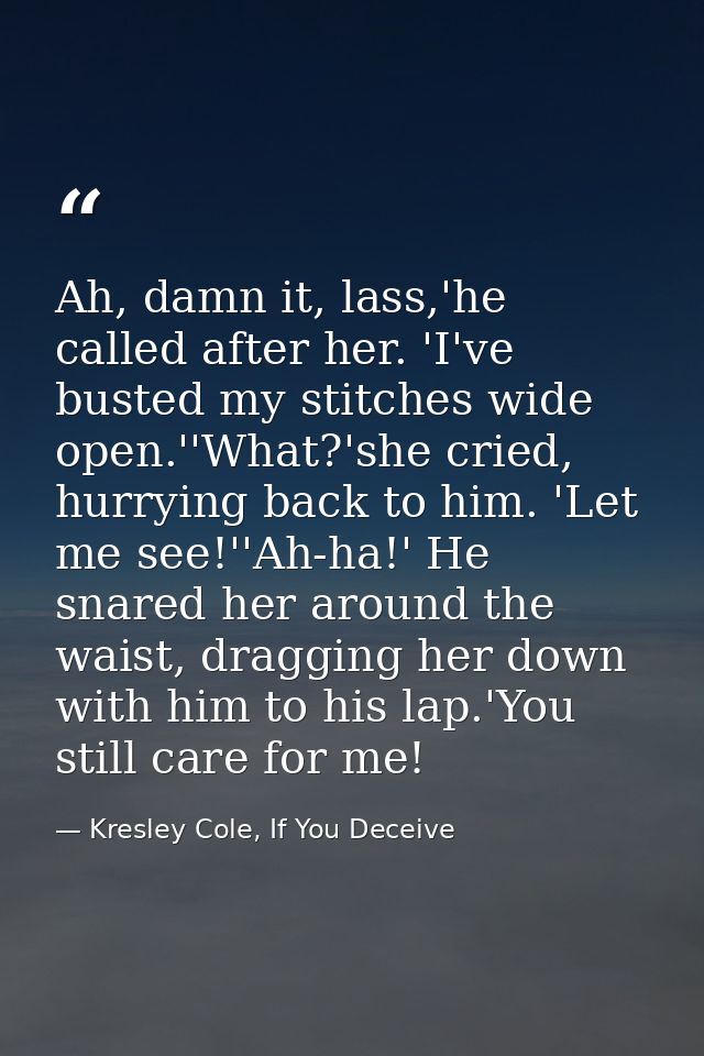 Ah, damn it, lass,'he called after her. 'I've busted my stitches wide open.''What?'she cried, hurrying back to him. 'Let — Kresley Cole, If You Deceive