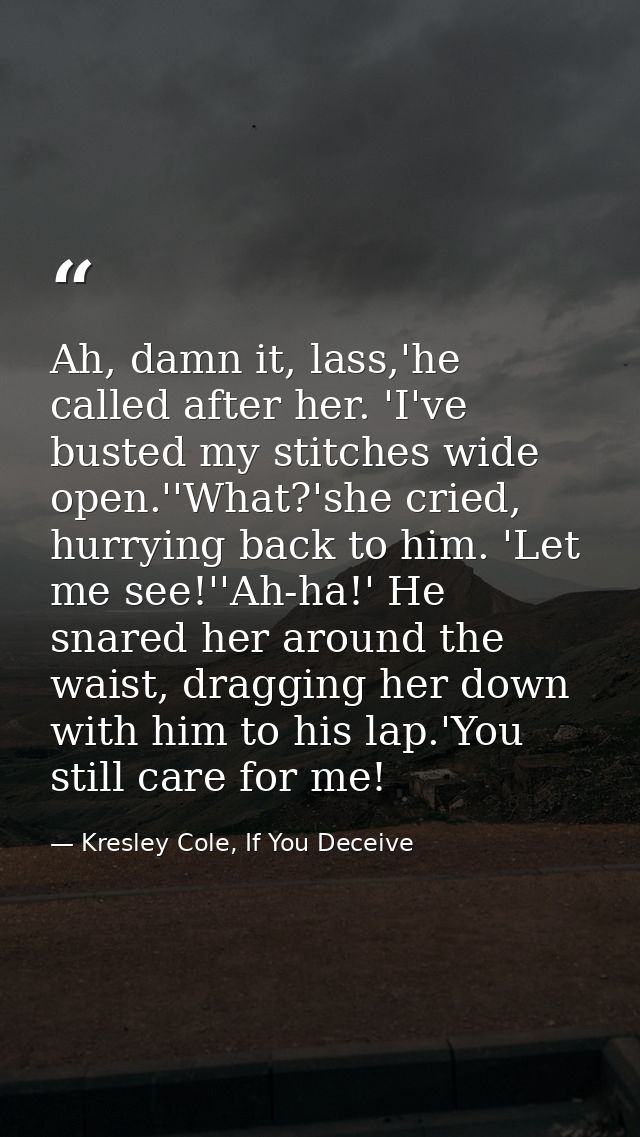 Ah, damn it, lass,'he called after her. 'I've busted my stitches wide open.''What?'she cried, hurrying back to him. 'Let — Kresley Cole, If You Deceive