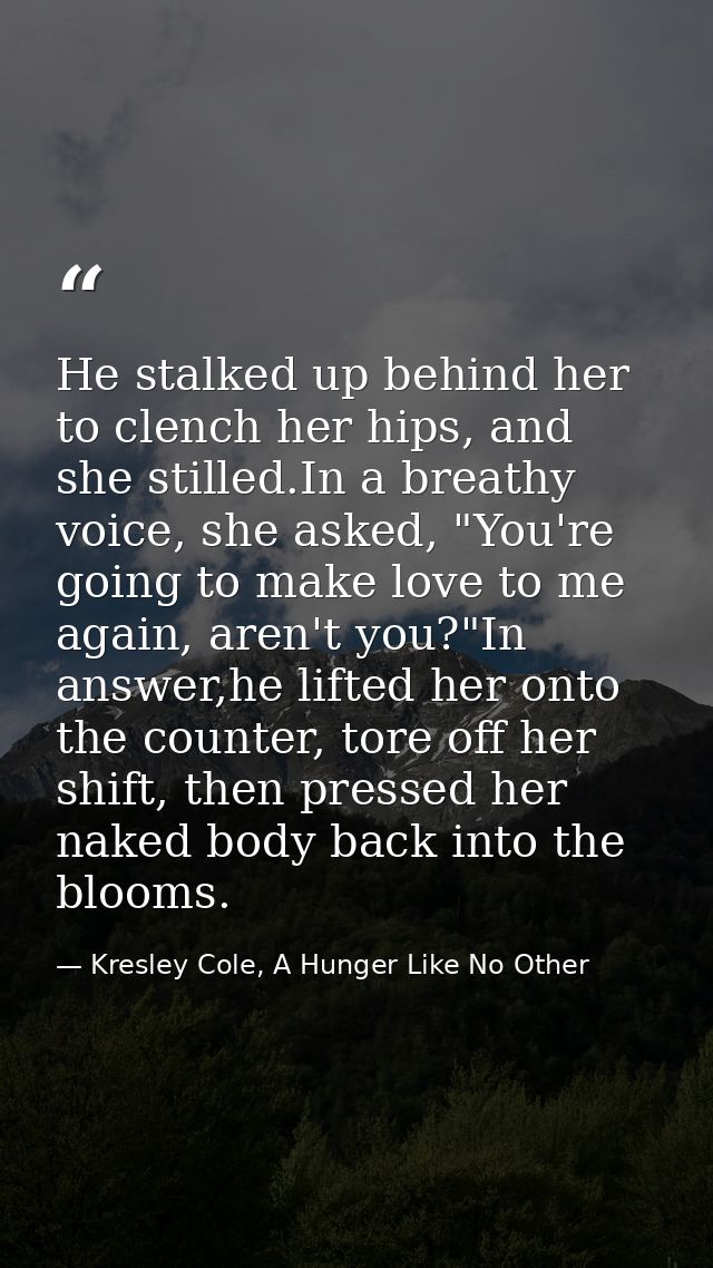 He stalked up behind her to clench her hips, and she stilled.In a breathy voice, she asked, "You're going to make love t — Kresley Cole, A Hunger Like No Other