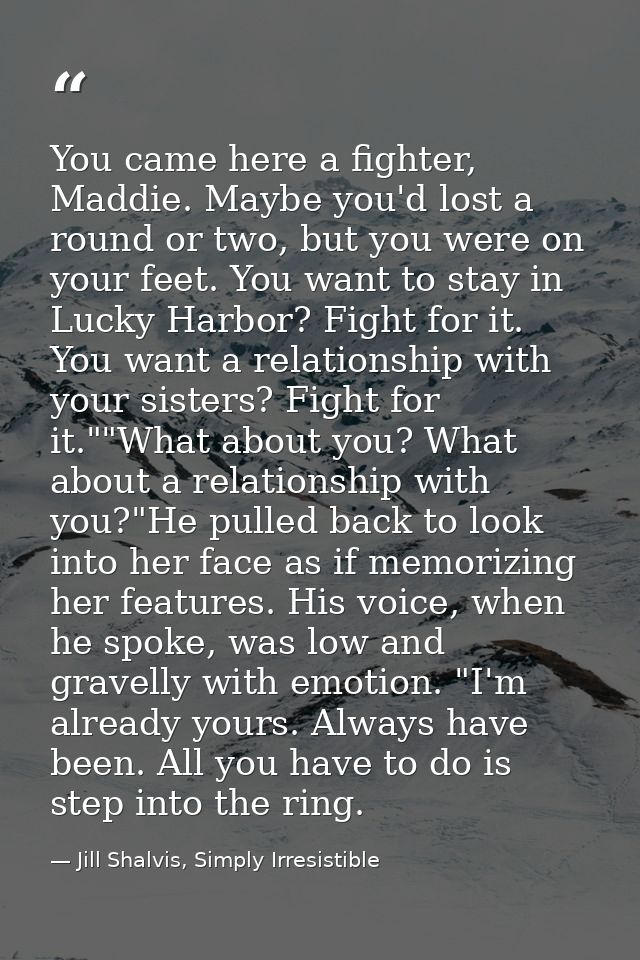 You came here a fighter, Maddie. Maybe you'd lost a round or two, but you were on your feet. You want to stay in Lucky H — Jill Shalvis, Simply Irresistible