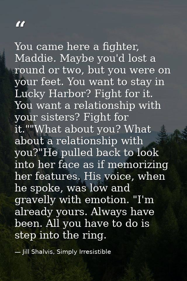 You came here a fighter, Maddie. Maybe you'd lost a round or two, but you were on your feet. You want to stay in Lucky H — Jill Shalvis, Simply Irresistible