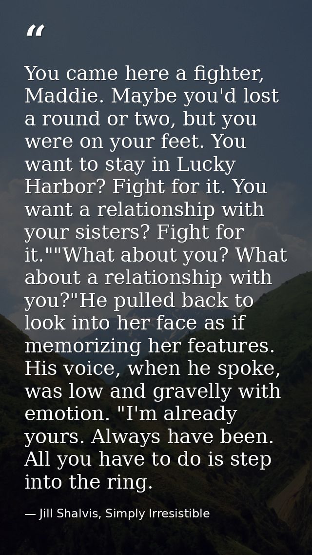 You came here a fighter, Maddie. Maybe you'd lost a round or two, but you were on your feet. You want to stay in Lucky H — Jill Shalvis, Simply Irresistible