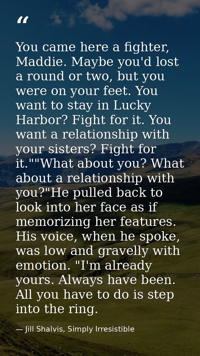 You came here a fighter, Maddie. Maybe you'd lost a round or two, but you were on your feet. You want to stay in Lucky H — Jill Shalvis, Simply Irresistible