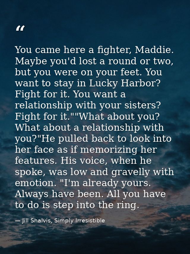 You came here a fighter, Maddie. Maybe you'd lost a round or two, but you were on your feet. You want to stay in Lucky H — Jill Shalvis, Simply Irresistible
