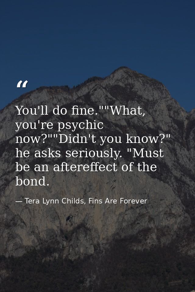 You'll do fine.""What, you're psychic now?""Didn't you know?" he asks seriously. "Must be an aftereffect of the bond. — Tera Lynn Childs, Fins Are Forever