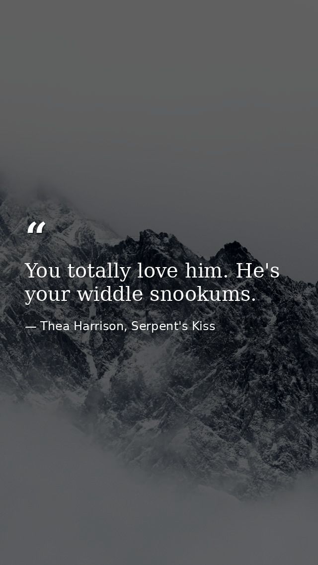 You totally love him. He's your widdle snookums. — Thea Harrison, Serpent's Kiss