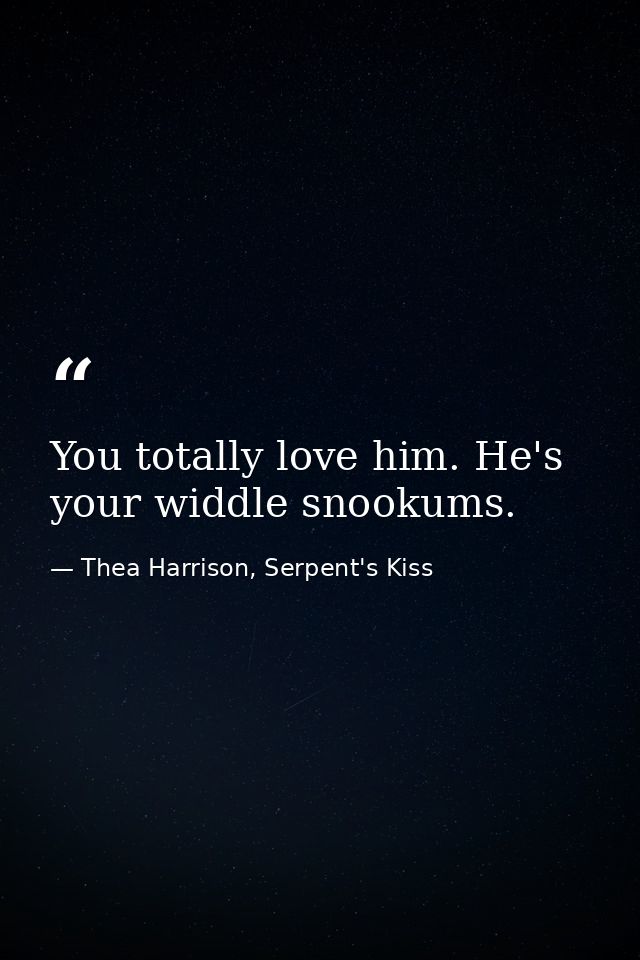 You totally love him. He's your widdle snookums. — Thea Harrison, Serpent's Kiss