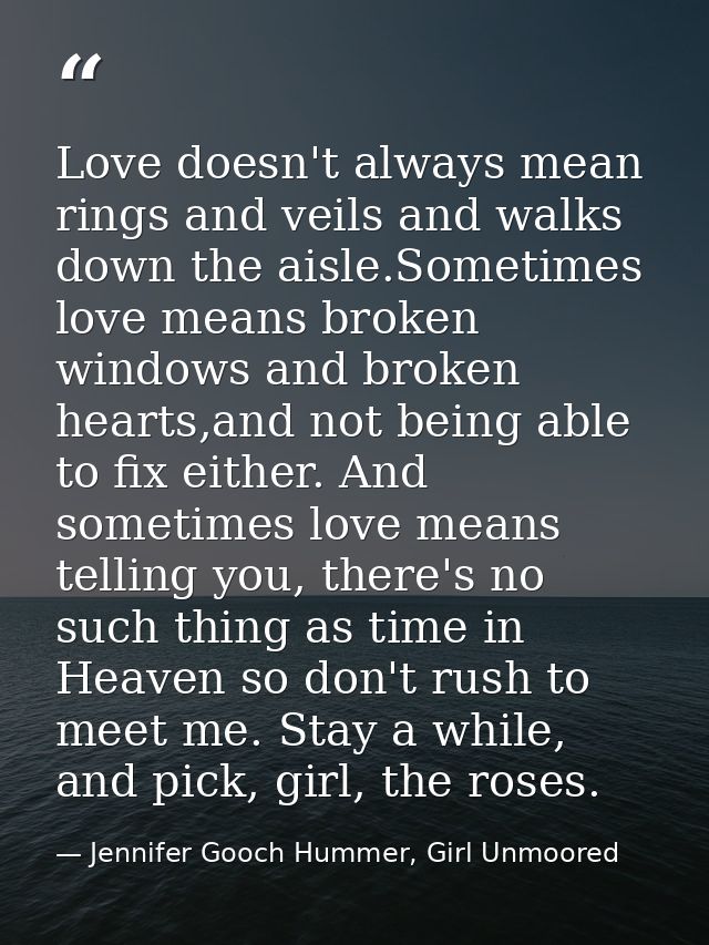 Love doesn't always mean rings and veils and walks down the aisle.Sometimes love means broken windows and broken hearts, — Jennifer Gooch Hummer, Girl Unmoored