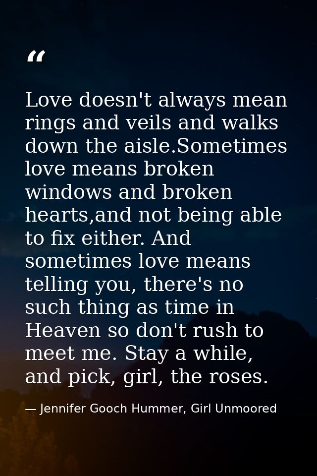 Love doesn't always mean rings and veils and walks down the aisle.Sometimes love means broken windows and broken hearts, — Jennifer Gooch Hummer, Girl Unmoored