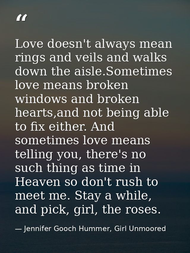 Love doesn't always mean rings and veils and walks down the aisle.Sometimes love means broken windows and broken hearts, — Jennifer Gooch Hummer, Girl Unmoored