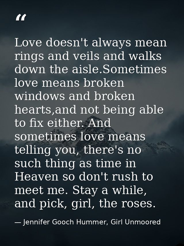 Love doesn't always mean rings and veils and walks down the aisle.Sometimes love means broken windows and broken hearts, — Jennifer Gooch Hummer, Girl Unmoored