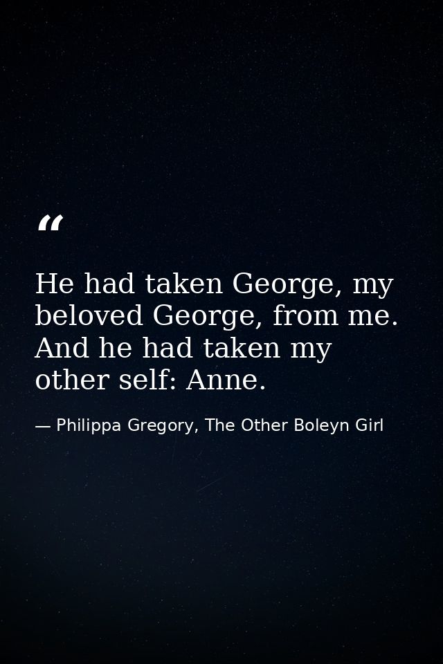 He had taken George, my beloved George, from me. And he had taken my other self: Anne. — Philippa Gregory, The Other Boleyn Girl