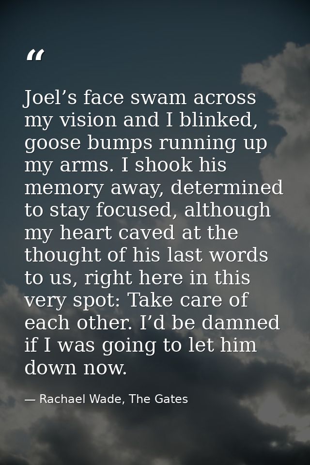 Joel’s face swam across my vision and I blinked, goose bumps running up my arms. I shook his memory away, determined to  — Rachael Wade, The Gates