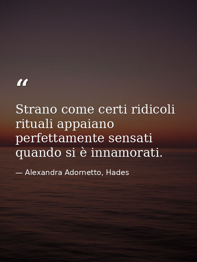 Strano come certi ridicoli rituali appaiano perfettamente sensati quando si è innamorati. — Alexandra Adornetto, Hades