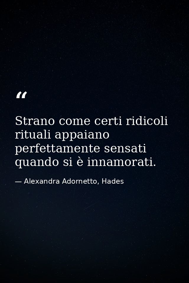 Strano come certi ridicoli rituali appaiano perfettamente sensati quando si è innamorati. — Alexandra Adornetto, Hades