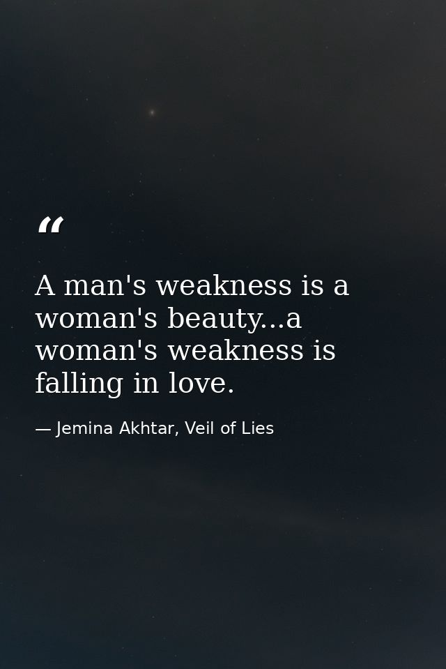 A man's weakness is a woman's beauty...a woman's weakness is falling in love. — Jemina Akhtar, Veil of Lies