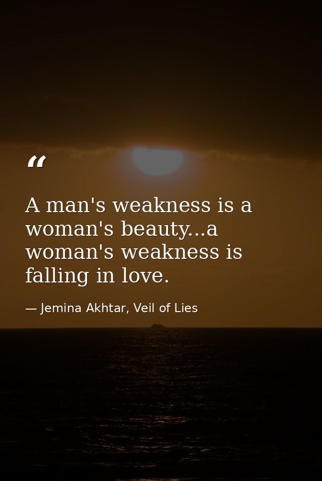 A man's weakness is a woman's beauty...a woman's weakness is falling in love. — Jemina Akhtar, Veil of Lies