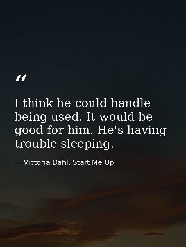 I think he could handle being used. It would be good for him. He's having trouble sleeping. — Victoria Dahl, Start Me Up