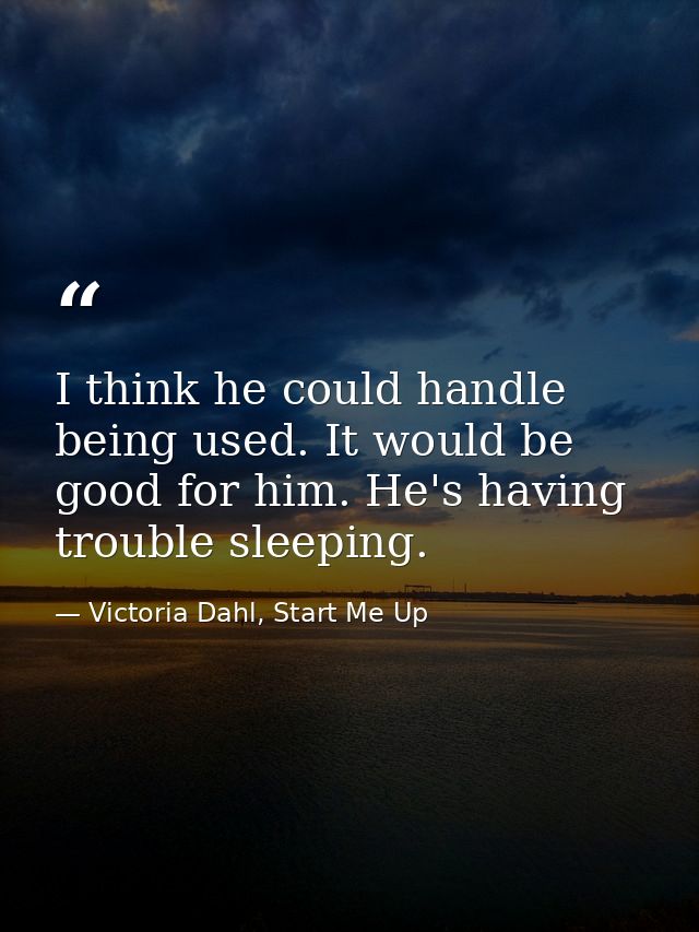 I think he could handle being used. It would be good for him. He's having trouble sleeping. — Victoria Dahl, Start Me Up