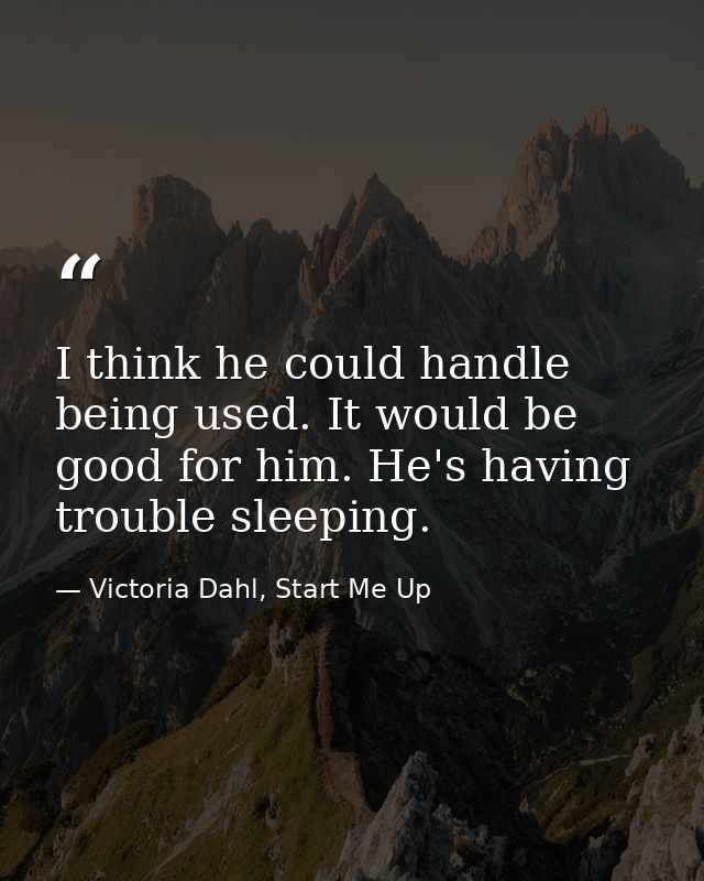 I think he could handle being used. It would be good for him. He's having trouble sleeping. — Victoria Dahl, Start Me Up