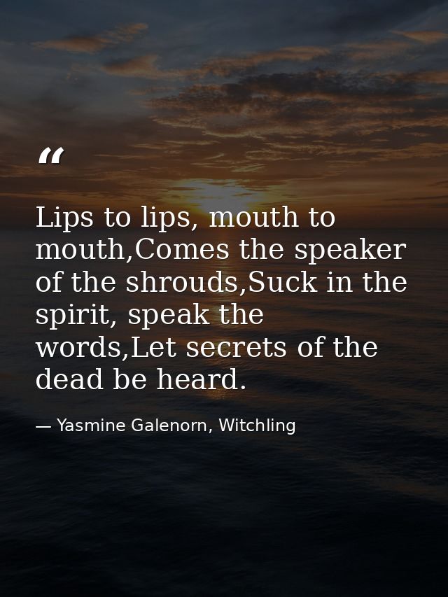 Lips to lips, mouth to mouth,Comes the speaker of the shrouds,Suck in the spirit, speak the words,Let secrets of the dea — Yasmine Galenorn, Witchling
