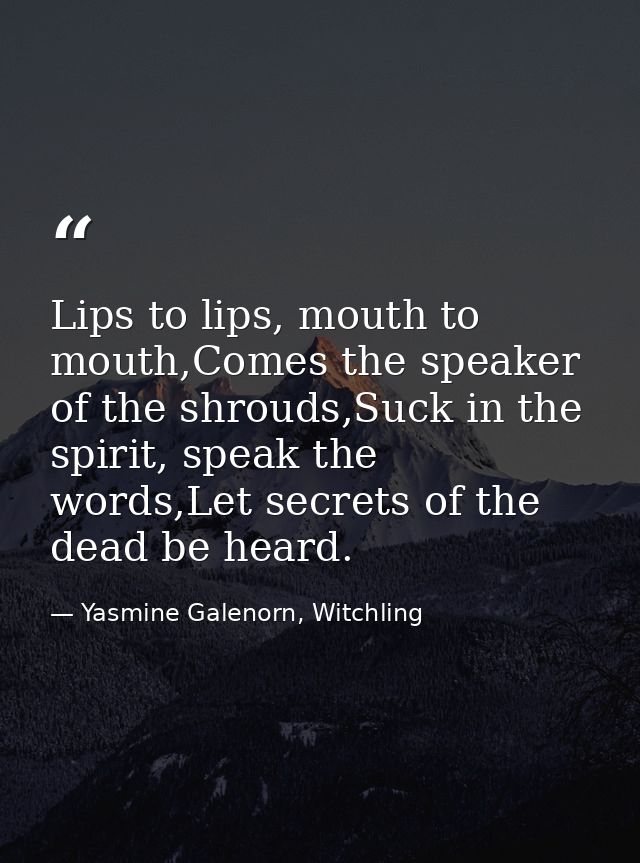 Lips to lips, mouth to mouth,Comes the speaker of the shrouds,Suck in the spirit, speak the words,Let secrets of the dea — Yasmine Galenorn, Witchling
