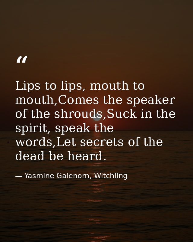 Lips to lips, mouth to mouth,Comes the speaker of the shrouds,Suck in the spirit, speak the words,Let secrets of the dea — Yasmine Galenorn, Witchling