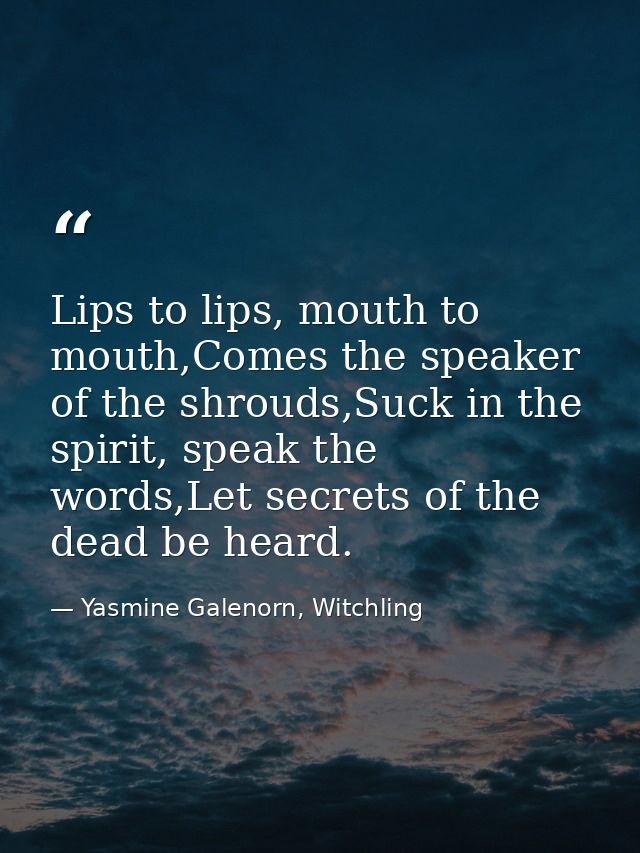 Lips to lips, mouth to mouth,Comes the speaker of the shrouds,Suck in the spirit, speak the words,Let secrets of the dea — Yasmine Galenorn, Witchling