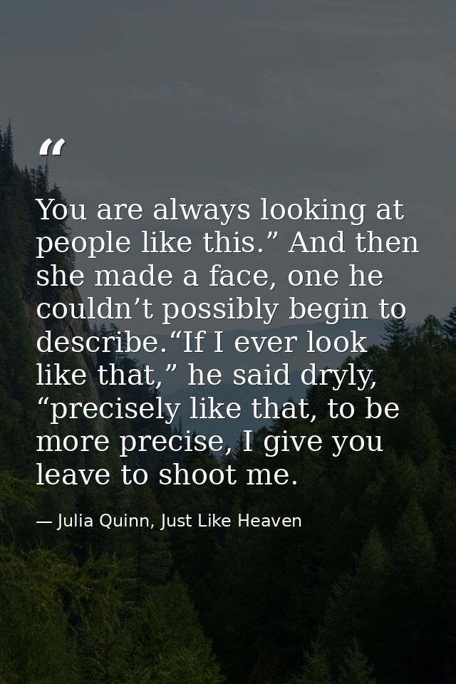 You are always looking at people like this.” And then she made a face, one he couldn’t possibly begin to describe.“If I  — Julia Quinn, Just Like Heaven