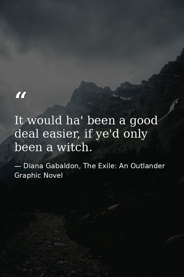 It would ha' been a good deal easier, if ye'd only been a witch. — Diana Gabaldon, The Exile: An Outlander Graphic Novel