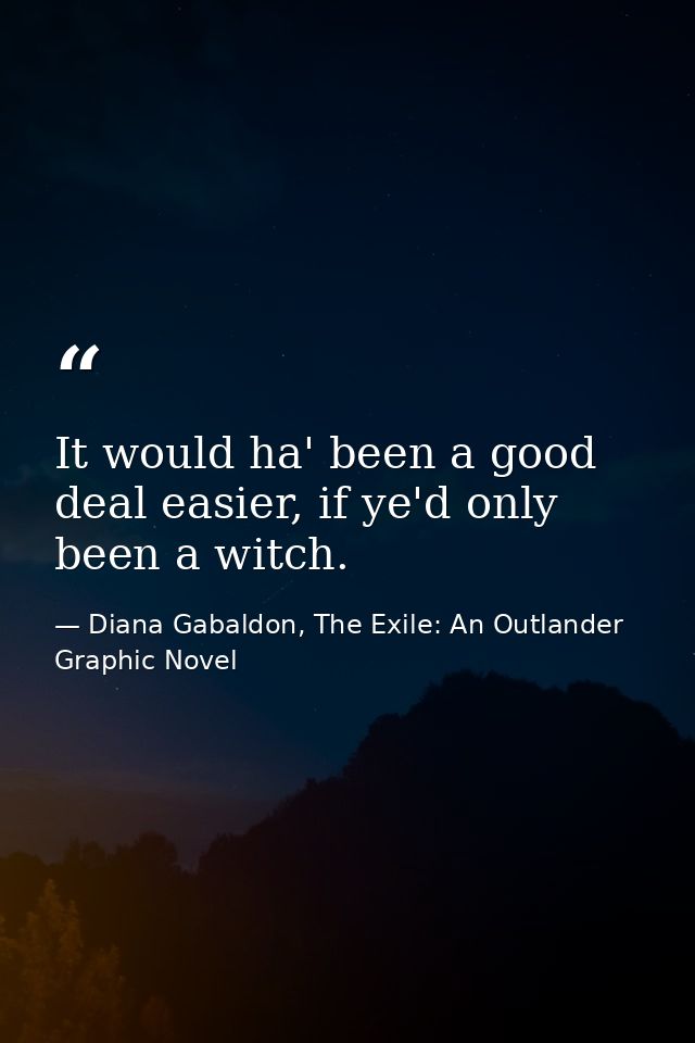 It would ha' been a good deal easier, if ye'd only been a witch. — Diana Gabaldon, The Exile: An Outlander Graphic Novel