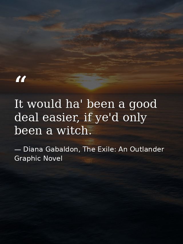 It would ha' been a good deal easier, if ye'd only been a witch. — Diana Gabaldon, The Exile: An Outlander Graphic Novel