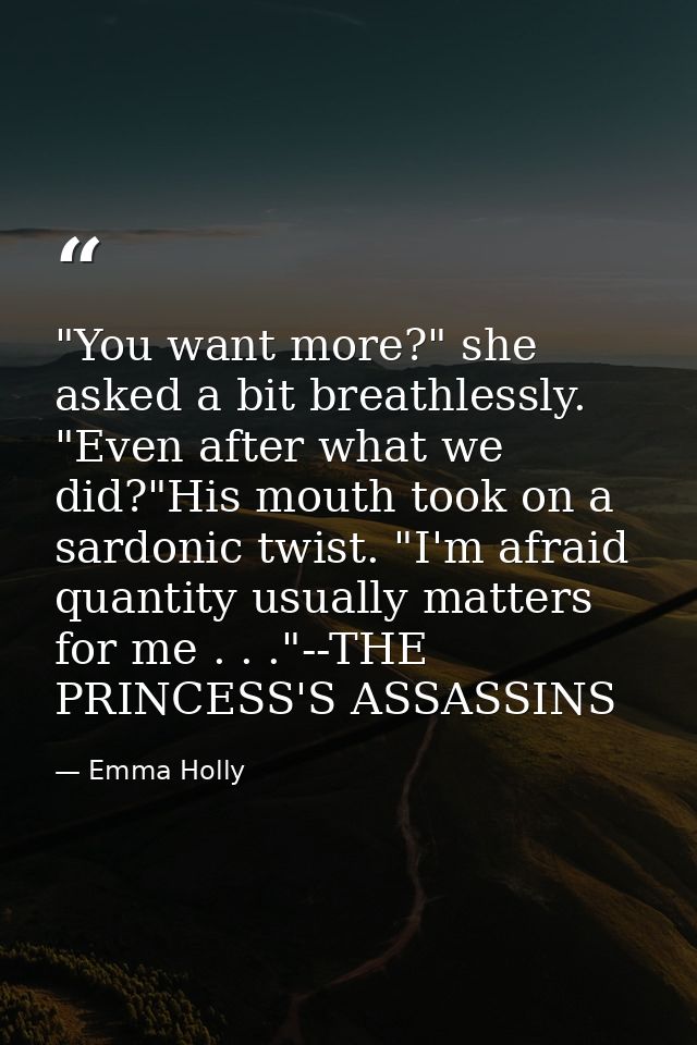 ‎"You want more?" she asked a bit breathlessly. "Even after what we did?"His mouth took on a sardonic twist. "I'm afraid — Emma Holly