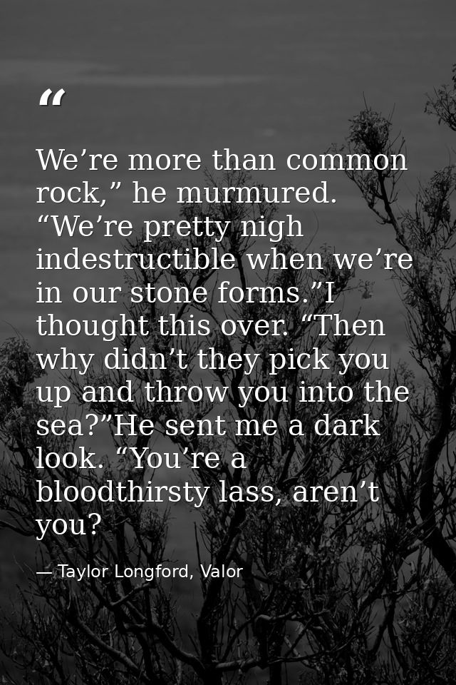 We’re more than common rock,” he murmured. “We’re pretty nigh indestructible when we’re in our stone forms.”I thought th — Taylor Longford, Valor