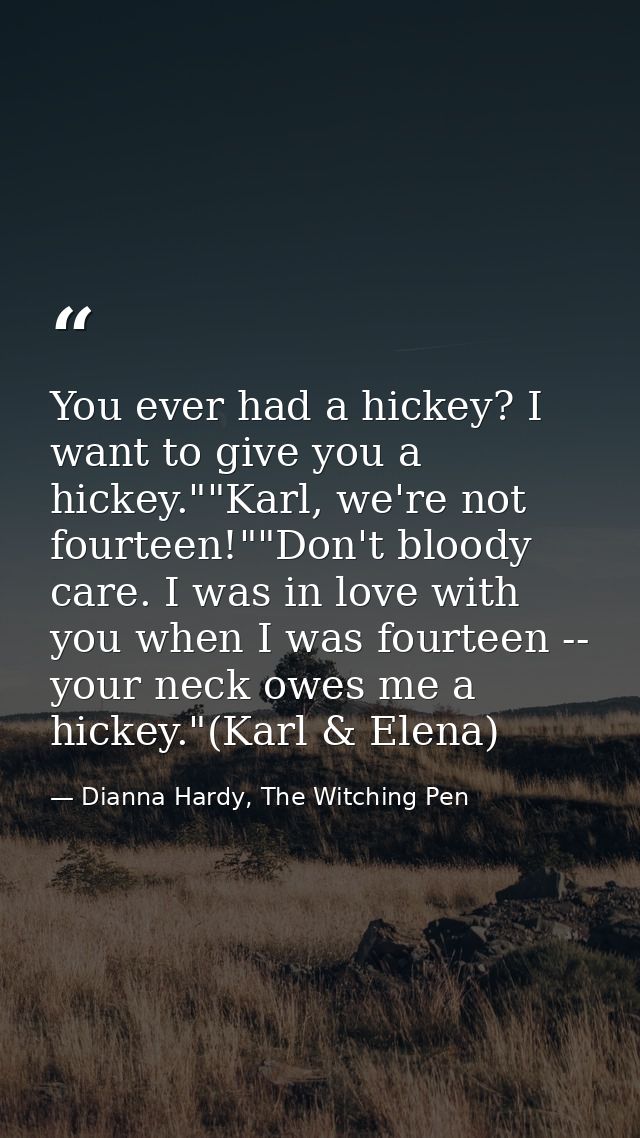 You ever had a hickey? I want to give you a hickey.""Karl, we're not fourteen!""Don't bloody care. I was in love with yo — Dianna Hardy, The Witching Pen