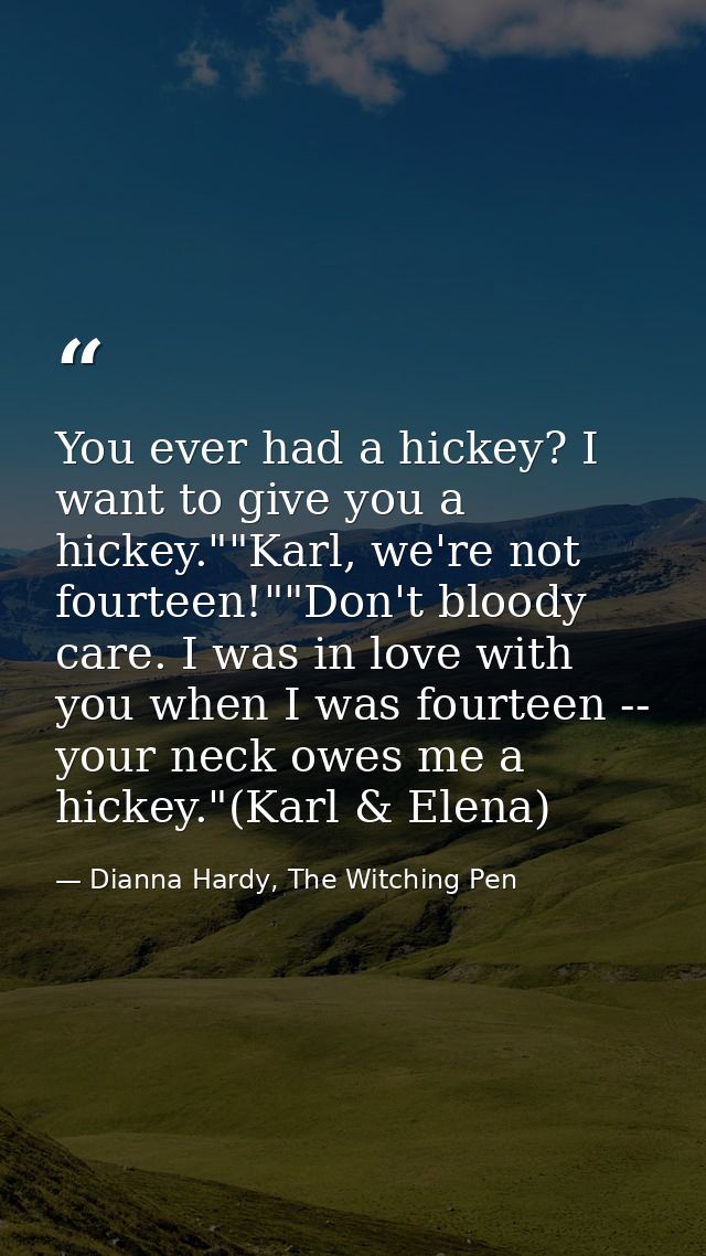 You ever had a hickey? I want to give you a hickey.""Karl, we're not fourteen!""Don't bloody care. I was in love with yo — Dianna Hardy, The Witching Pen