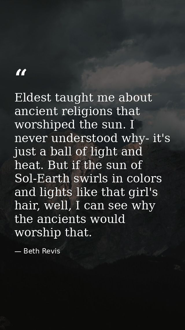 Eldest taught me about ancient religions that worshiped the sun. I never understood why- it's just a ball of light and h — Beth Revis