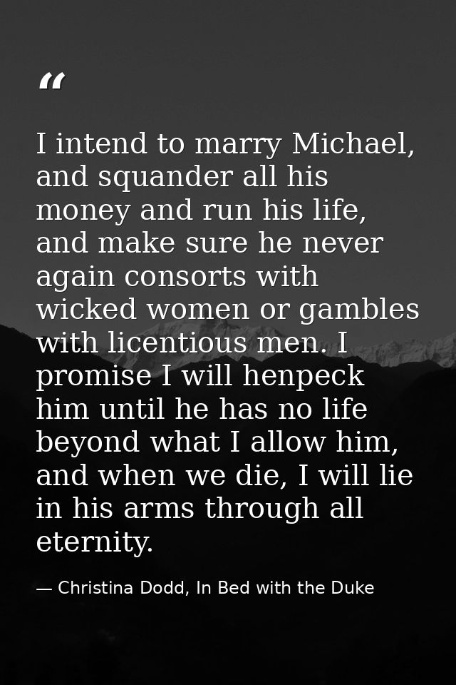 I intend to marry Michael, and squander all his money and run his life, and make sure he never again consorts with wicke — Christina Dodd, In Bed with the Duke