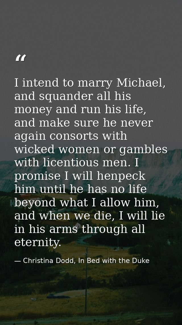 I intend to marry Michael, and squander all his money and run his life, and make sure he never again consorts with wicke — Christina Dodd, In Bed with the Duke
